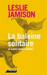 La baleine solitaire : et autres textes habités - Leslie Jamison