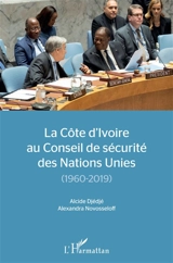 La Côte d'Ivoire au Conseil de sécurité des Nations unies : 1960-2019 - Alcide Djédjé