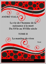 La vie de l'homme de la naissance à la mort du XVIe au XVIIIe siècle. Vol. 2. La manière de vivre - André Viala