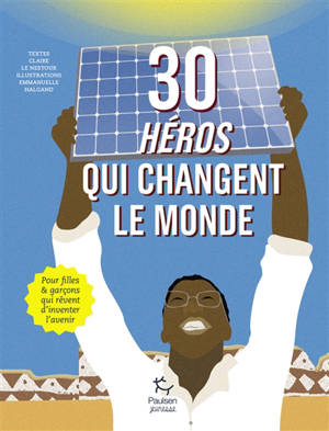 30 héros qui changent le monde : pour filles & garçons qui rêvent d'inventer l'avenir - Claire Le Nestour