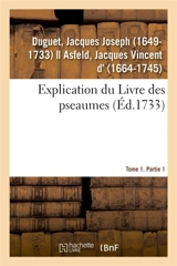 Explication du Livre des pseaumes, où selon la méthode des saints Peres, l'on s'attache à découvrir : les mystères de Jesus-Christ et régles des moeurs. Tome 1. Partie 1 - Jacques Joseph Duguet