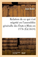 Relation journalière de tout ce qui s'est négotié en l'assemblée généralle des Etats : assignez par le roy en la ville de Blois, en l'an 1576 - Jean Bodin