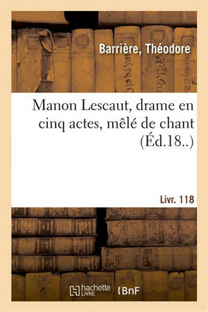 Manon Lescaut, drame en cinq actes, mêlé de chant : suivi de Les mémoires de Richelieu, comédie-vaudeville en 1 acte. Livr. 118 - Théodore Barrière