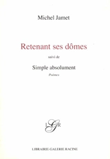 Retenant ses dômes. Simple absolument : poèmes - Michel Jamet