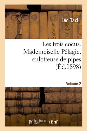 Les trois cocus. Mademoiselle Pélagie, culotteuse de pipes. Volume 2 - Léo Taxil