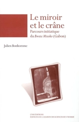 Le miroir et le crâne : parcours initiatique du Bwete Misoko (Gabon) - Julien Bonhomme