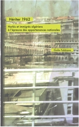 Hériter 1962 : harkis et immigrés algériens à l'épreuve des appartenances nationales - Giulia Fabbiano