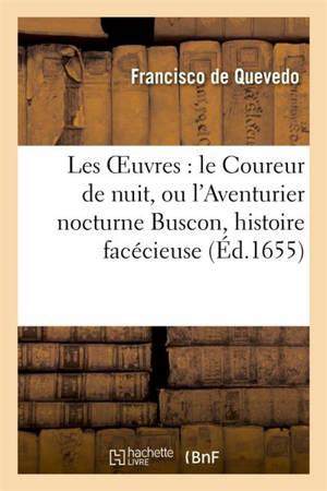 Les OEuvres : le Coureur de nuit, ou l'Aventurier nocturne Buscon, histoire facécieuse : les Lettres du chevalier de L'Espagne les Visions - Francisco de Quevedo