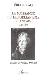 La naissance de l'hégélianisme français : 1830-1870 - Eric Puisais