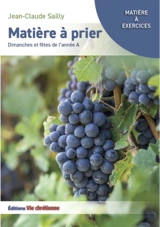 Matière à prier : dimanches et fêtes de l'année A - Jean-Claude Sailly