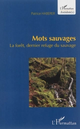 Mots sauvages : la forêt, dernier refuge du sauvage - Patrice Haberer