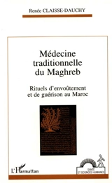 Médecine traditionnelle du Maghreb : rituels d'envoûtement et de guérison au Maroc - Renée Claisse-Dauchy