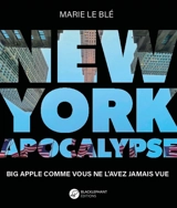 New York apocalypse : Big Apple comme vous ne l'avez jamais vue - Marie Le Blé