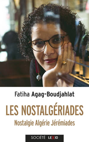 Les nostalgériades : nostalgie, Algérie, jérémiades - Fatiha Agag-Boudjahlat
