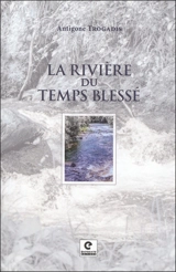 La rivière du temps blessé - Antigone Trogadis
