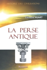 La Perse antique et la civilisation iranienne - Clément Huart