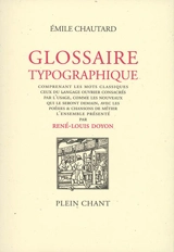 Glossaire typographique : comprenant les mots classiques, ceux du langage ouvrier consacrés par l'usage, comme les nouveaux qui le seront demain, avec les poésies & chansons de métier - Emile Chautard