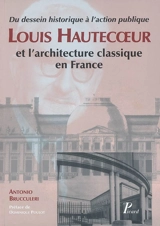 Louis Hautecoeur et l'architecture classique en France : du dessin historique à l'action publique - Antonio Brucculeri