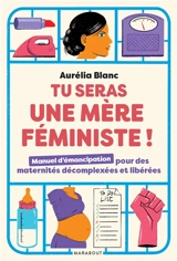 Tu seras une mère féministe ! : manuel d'émancipation pour des maternités décomplexées et libérées - Aurélia Blanc