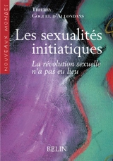 Les sexualités initiatiques : la révolution sexuelle n'a pas eu lieu - Thierry Goguel d'Allondans