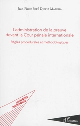 L'administration de la preuve devant la Cour pénale internationale : règles procédurales et méthodologiques - Jean-Pierre Fofé Djofia Malewa