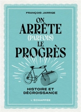 On arrête (parfois) le progrès : histoire et décroissance - François Jarrige