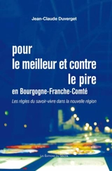 Pour le meilleur et contre le pire en Bourgogne-Franche-Comté : ou les règles du savoir-vivre dans la nouvelle région : essai - Jean-Claude Duverget