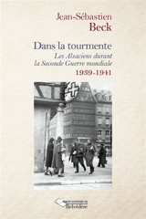 Dans la tourmente : les Alsaciens durant la Seconde Guerre mondiale. Vol. 1. Les années 1939-1941 - Jean-Sébastien Beck