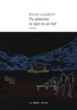 Tu aimeras ce que tu as tué - Kevin Lambert