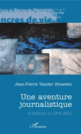 Une aventure journalistique : 4 millions 4 (1974-1981) - Jean-Pierre Vander Straeten