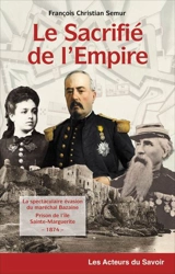 Le sacrifié de l'Empire : la spectaculaire évasion du maréchal Bazaine de la prison de l'île de Sainte-Marguerite, 1874 - François-Christian Semur
