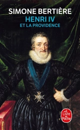 Henri IV et la providence : 1553-1600 - Simone Bertière