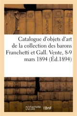 Catalogue d'objets d'art et d'ameublement, bronzes d'ameublement, tableaux, dessins : gravures de la collection des barons Franchetti et Gall. Vente, 8-9 mars 1894 - Arthur Bloche