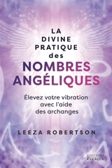 La divine pratique des nombres angéliques : élevez votre vibration avec l'aide des archanges - Leeza Robertson