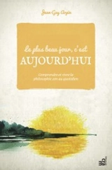Le plus beau jour, c'est aujourd'hui : comprendre et vivre la philosophie zen au quotidien - Jean-Guy Arpin