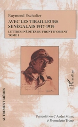 Avec les tirailleurs sénégalais, 1917-1919 : lettres inédites du front d'Orient. Vol. 1. Juin 1917-avril 1918 - Raymond Escholier