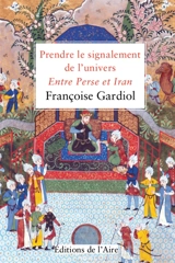 Prendre le signalement de l'Univers : entre Perse et Iran - Françoise Gardiol