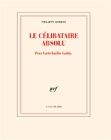 Le célibataire absolu : pour Carlo Emilio Gadda - Philippe Bordas
