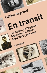En transit : les Syriens à Beyrouth, Marseille, Le Havre, New York (1880-1914) - Céline Regnard-Drouot