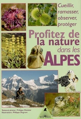 Profiter de la nature dans les Alpes, cueillir, ramasser, observer, protéger : découvrir mois par mois une sortie, une activité, une observation pour vivre en harmonie avec la nature alpine - Philippe Mulatier