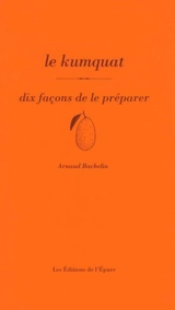 Le kumquat : dix façons de le préparer - Arnaud Bachelin