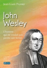 John Wesley : l'homme qui ne voulait pas perdre son temps - Jean-Louis Prunier