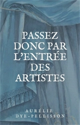 Passez donc par l'entrée des artistes - Aurélie Dye-Pellisson