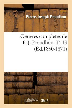 Oeuvres complètes de P.-J. Proudhon. T. 13 (Ed.1850-1871) - Pierre-Joseph Proudhon