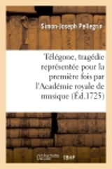 Télégone, tragédie représentée pour la première fois par l'Académie royale de musique : la mardi sixème novembre 1725 - Simon-Joseph Pellegrin