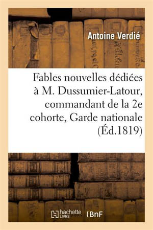 Fables nouvelles, dédiées à M. Dussumier-Latour, commandant de la 2e cohorte de la Garde nationale - Antoine Verdié