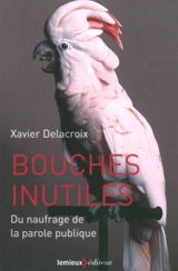Bouches inutiles : du naufrage de la parole publique - Xavier Delacroix