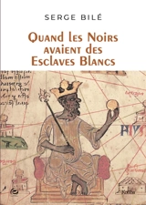 Quand les Noirs avaient des esclaves blancs - Serge Bilé