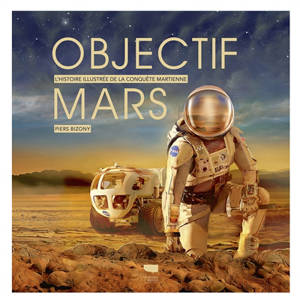 Objectif Mars : l'histoire illustrée de la conquête martienne - Piers Bizony