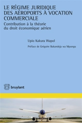 Le régime juridique des aéroports à vocation commerciale : contribution à l'étude du droit économique aérien - Upio Kakura Wapol